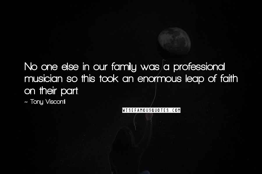 Tony Visconti Quotes: No one else in our family was a professional musician so this took an enormous leap of faith on their part.