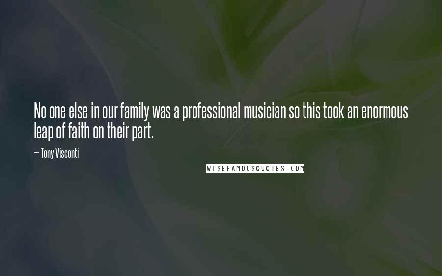 Tony Visconti Quotes: No one else in our family was a professional musician so this took an enormous leap of faith on their part.