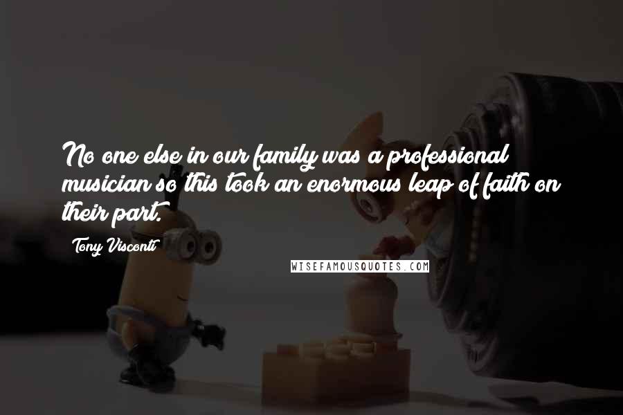 Tony Visconti Quotes: No one else in our family was a professional musician so this took an enormous leap of faith on their part.