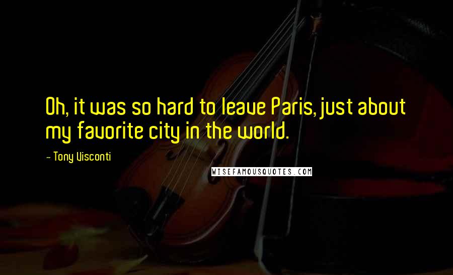 Tony Visconti Quotes: Oh, it was so hard to leave Paris, just about my favorite city in the world.