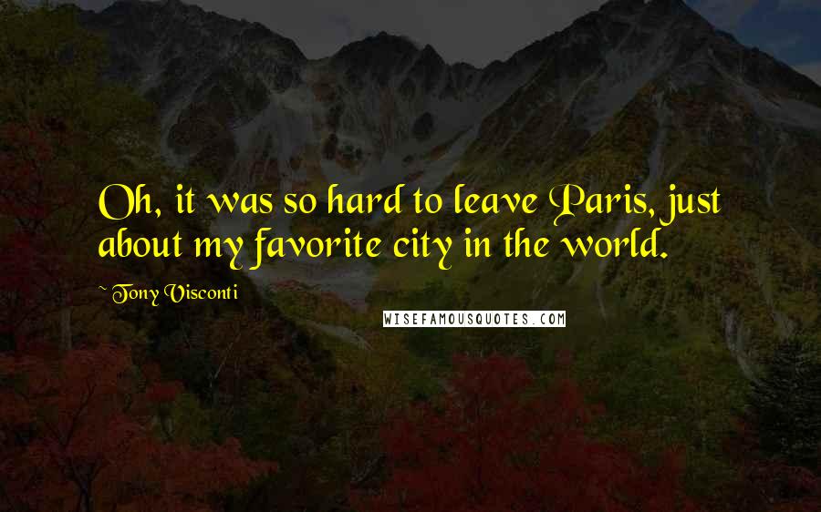 Tony Visconti Quotes: Oh, it was so hard to leave Paris, just about my favorite city in the world.