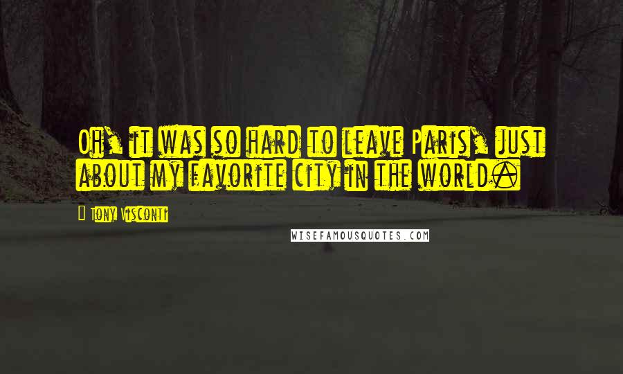 Tony Visconti Quotes: Oh, it was so hard to leave Paris, just about my favorite city in the world.