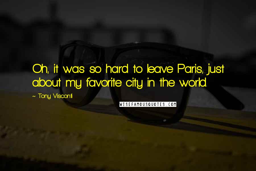 Tony Visconti Quotes: Oh, it was so hard to leave Paris, just about my favorite city in the world.