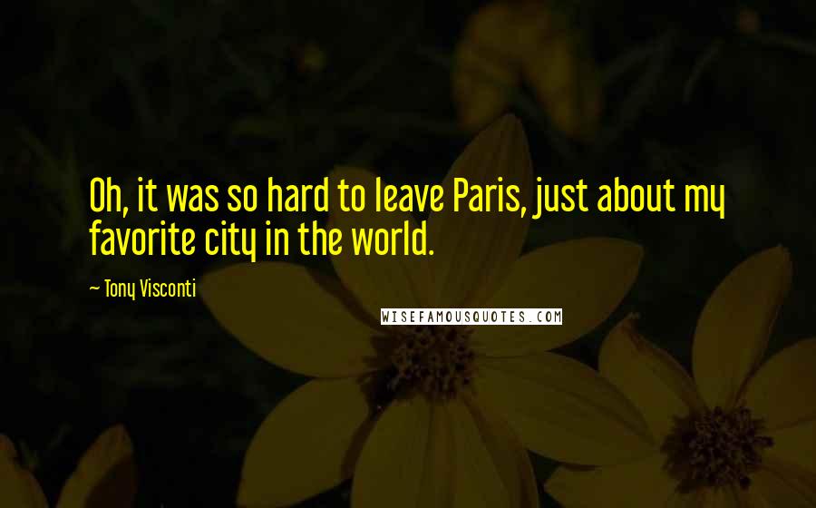 Tony Visconti Quotes: Oh, it was so hard to leave Paris, just about my favorite city in the world.