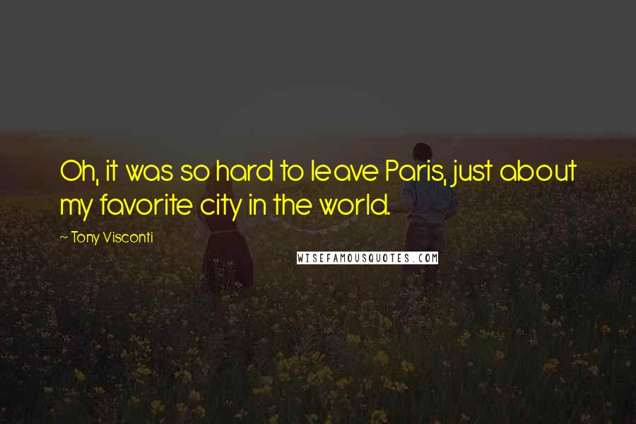 Tony Visconti Quotes: Oh, it was so hard to leave Paris, just about my favorite city in the world.