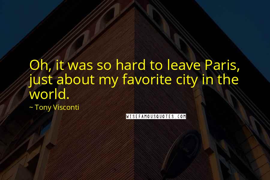 Tony Visconti Quotes: Oh, it was so hard to leave Paris, just about my favorite city in the world.