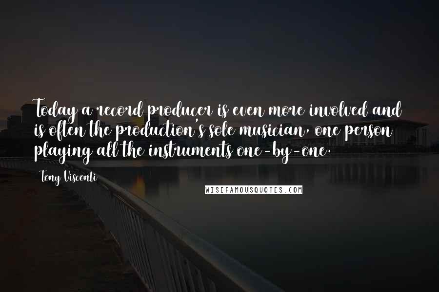 Tony Visconti Quotes: Today a record producer is even more involved and is often the production's sole musician, one person playing all the instruments one-by-one.