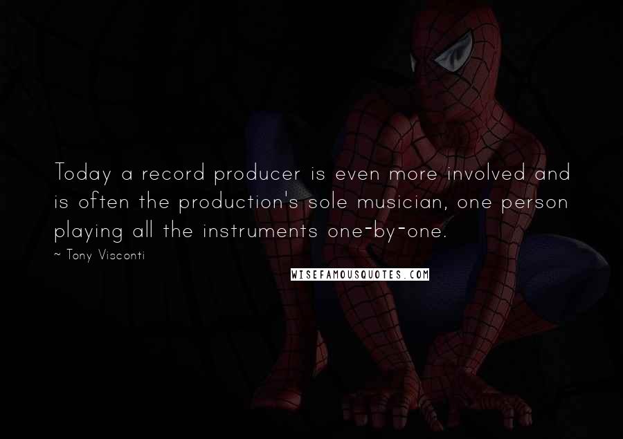 Tony Visconti Quotes: Today a record producer is even more involved and is often the production's sole musician, one person playing all the instruments one-by-one.