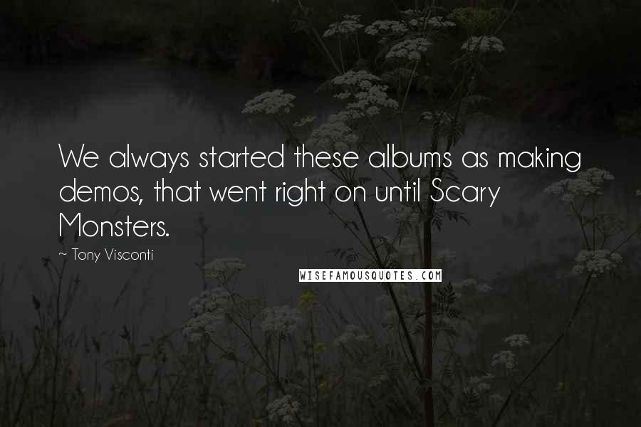 Tony Visconti Quotes: We always started these albums as making demos, that went right on until Scary Monsters.