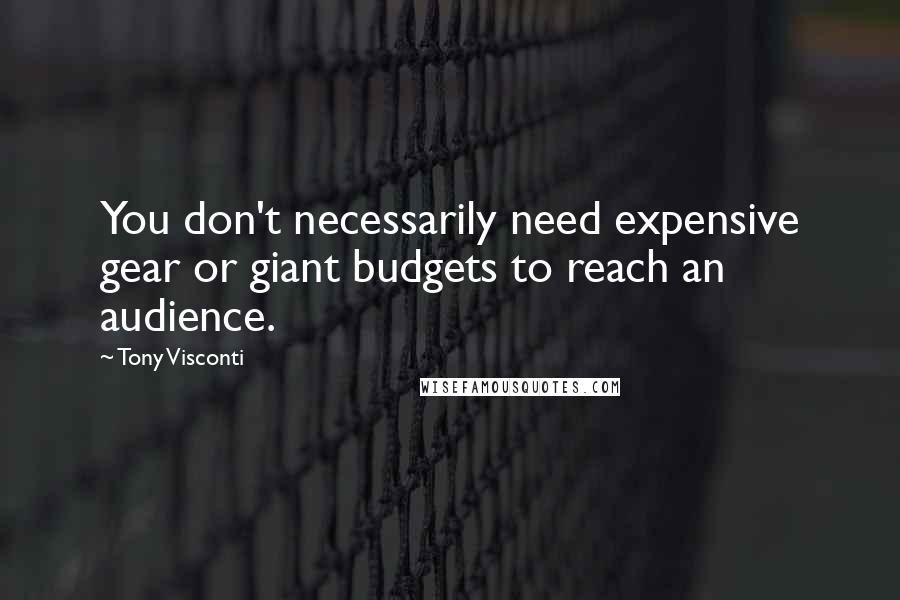 Tony Visconti Quotes: You don't necessarily need expensive gear or giant budgets to reach an audience.