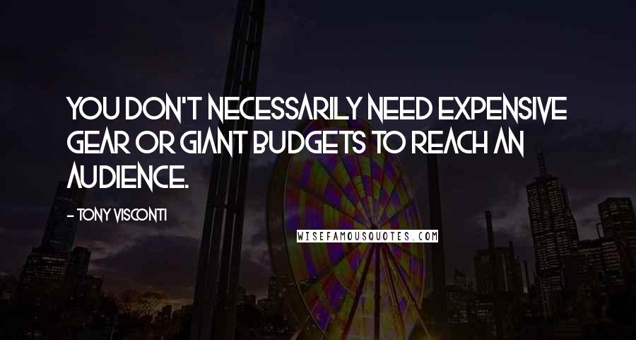 Tony Visconti Quotes: You don't necessarily need expensive gear or giant budgets to reach an audience.