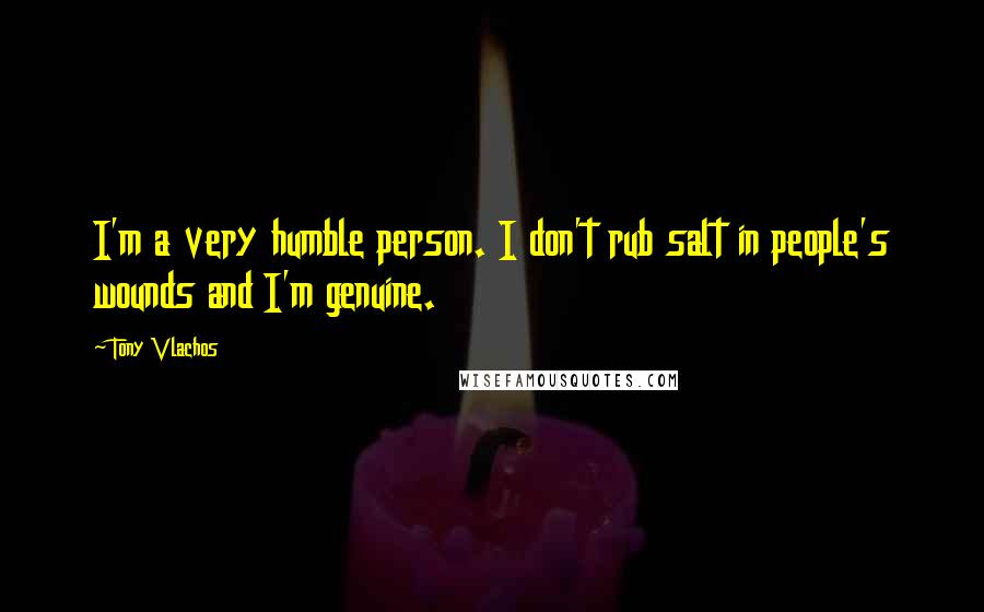 Tony Vlachos Quotes: I'm a very humble person. I don't rub salt in people's wounds and I'm genuine.