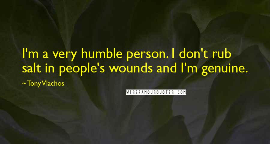 Tony Vlachos Quotes: I'm a very humble person. I don't rub salt in people's wounds and I'm genuine.