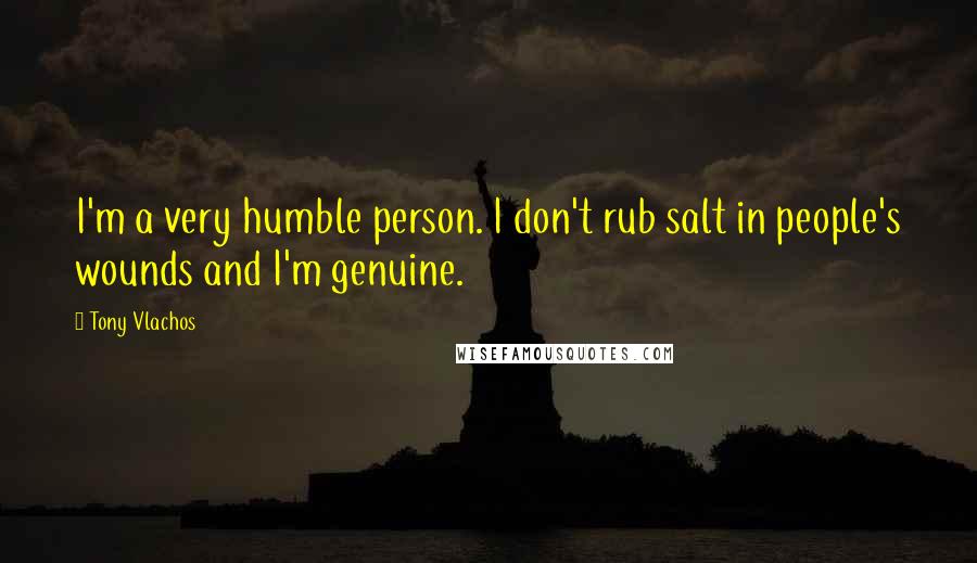 Tony Vlachos Quotes: I'm a very humble person. I don't rub salt in people's wounds and I'm genuine.