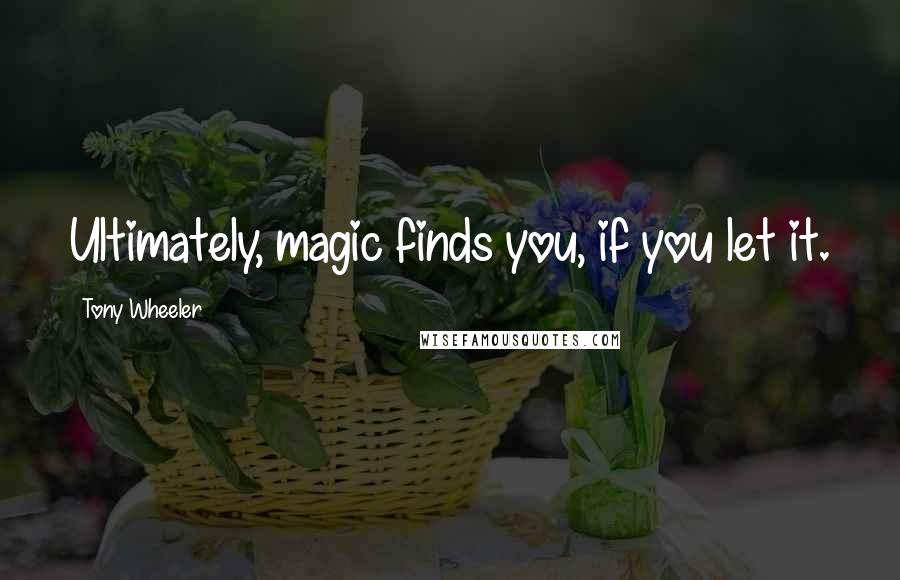 Tony Wheeler Quotes: Ultimately, magic finds you, if you let it.