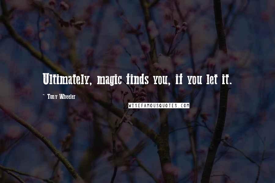 Tony Wheeler Quotes: Ultimately, magic finds you, if you let it.