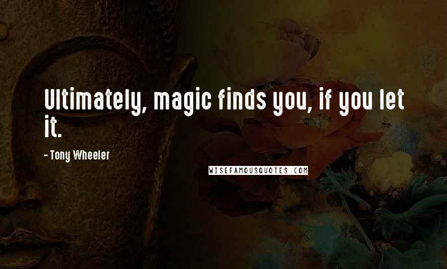 Tony Wheeler Quotes: Ultimately, magic finds you, if you let it.