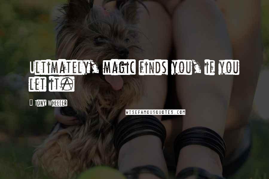 Tony Wheeler Quotes: Ultimately, magic finds you, if you let it.