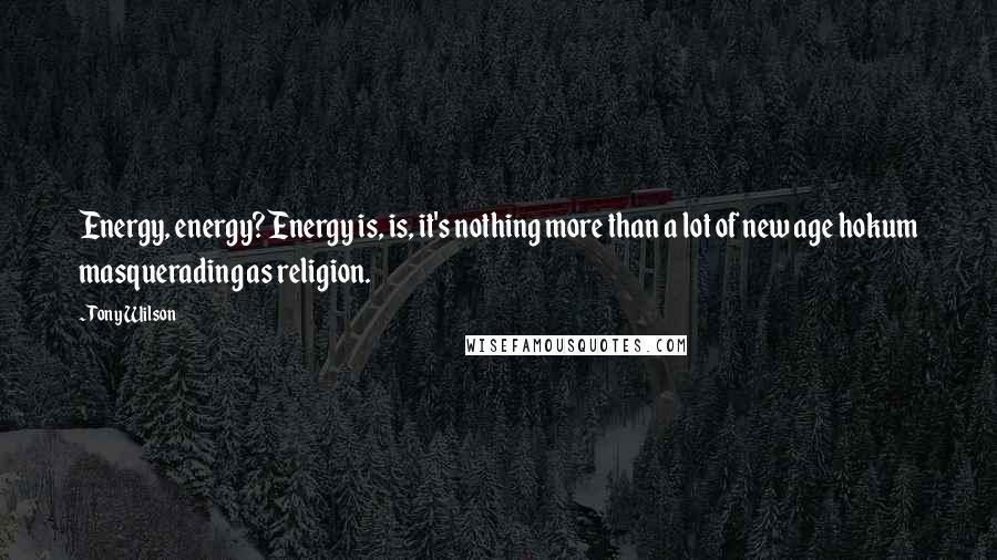 Tony Wilson Quotes: Energy, energy? Energy is, is, it's nothing more than a lot of new age hokum masquerading as religion.