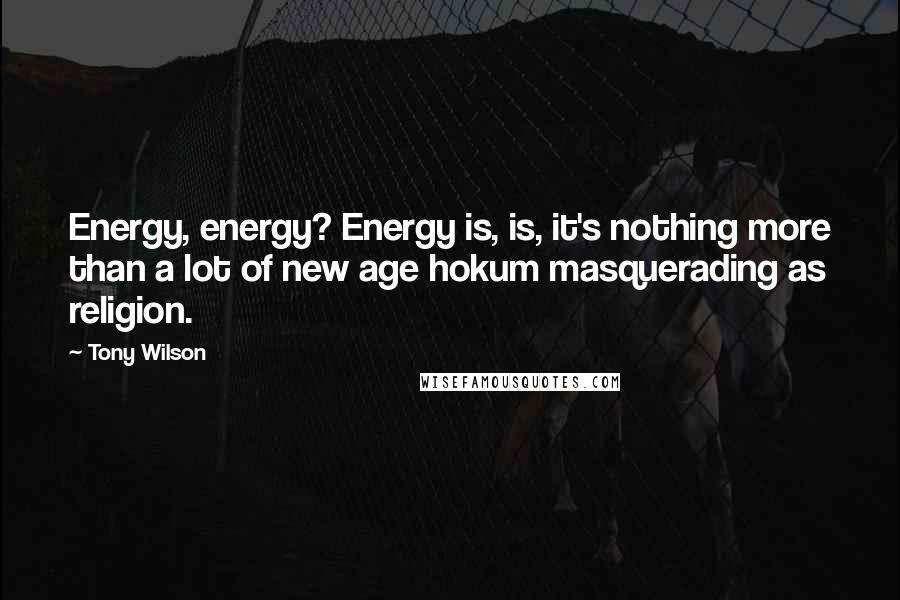 Tony Wilson Quotes: Energy, energy? Energy is, is, it's nothing more than a lot of new age hokum masquerading as religion.