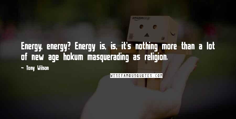 Tony Wilson Quotes: Energy, energy? Energy is, is, it's nothing more than a lot of new age hokum masquerading as religion.