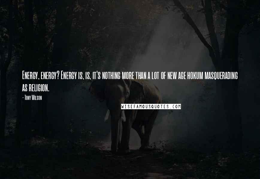 Tony Wilson Quotes: Energy, energy? Energy is, is, it's nothing more than a lot of new age hokum masquerading as religion.