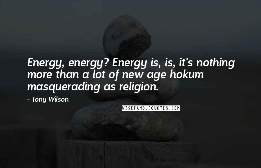Tony Wilson Quotes: Energy, energy? Energy is, is, it's nothing more than a lot of new age hokum masquerading as religion.