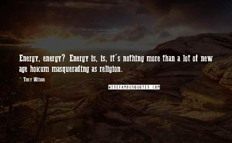 Tony Wilson Quotes: Energy, energy? Energy is, is, it's nothing more than a lot of new age hokum masquerading as religion.