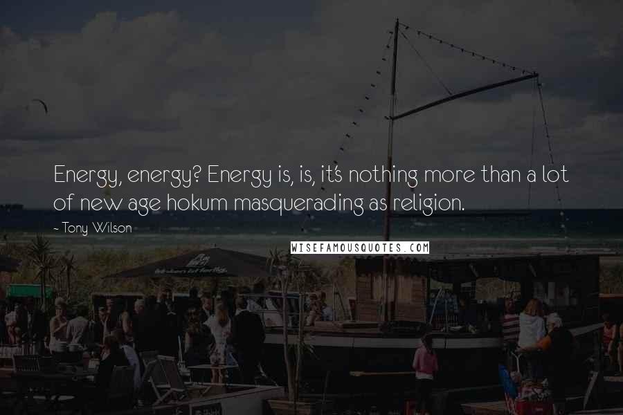 Tony Wilson Quotes: Energy, energy? Energy is, is, it's nothing more than a lot of new age hokum masquerading as religion.