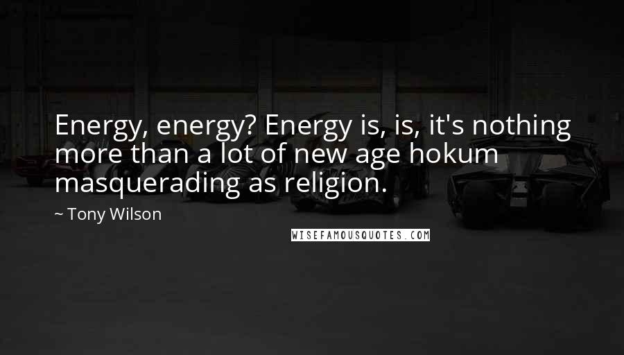 Tony Wilson Quotes: Energy, energy? Energy is, is, it's nothing more than a lot of new age hokum masquerading as religion.