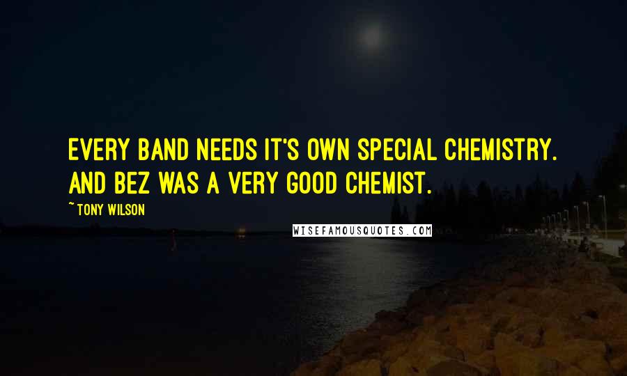 Tony Wilson Quotes: Every band needs it's own special chemistry. And Bez was a very good chemist.