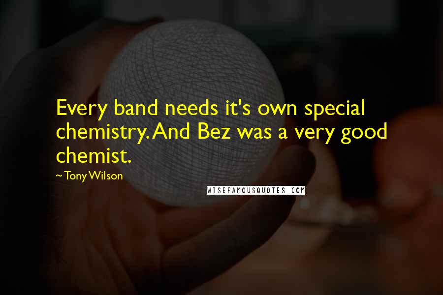 Tony Wilson Quotes: Every band needs it's own special chemistry. And Bez was a very good chemist.