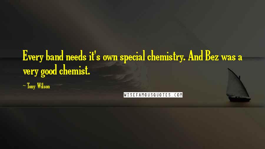 Tony Wilson Quotes: Every band needs it's own special chemistry. And Bez was a very good chemist.