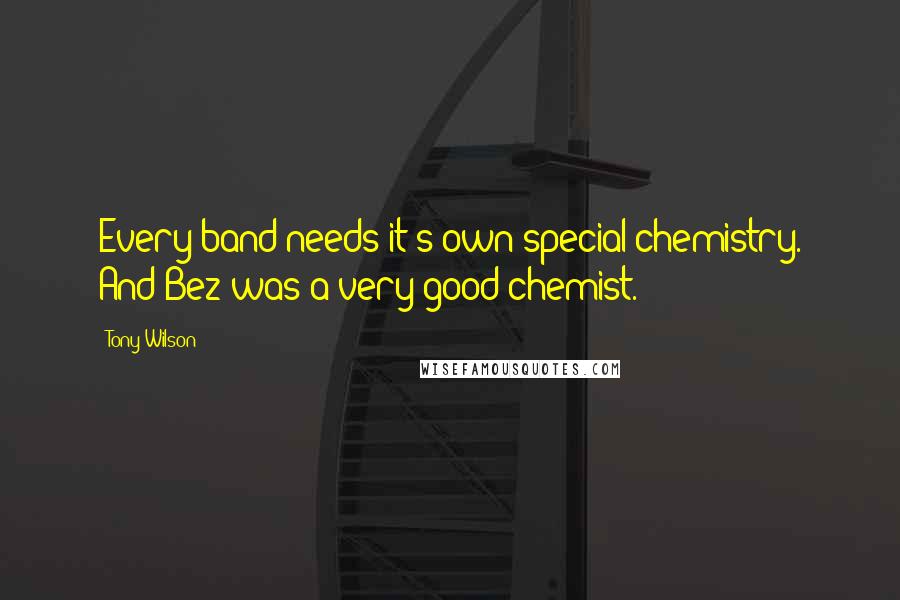 Tony Wilson Quotes: Every band needs it's own special chemistry. And Bez was a very good chemist.