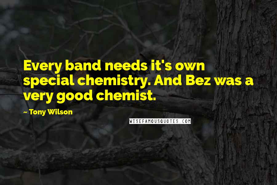 Tony Wilson Quotes: Every band needs it's own special chemistry. And Bez was a very good chemist.