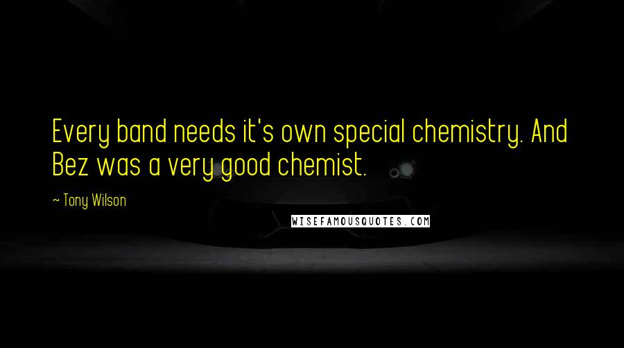 Tony Wilson Quotes: Every band needs it's own special chemistry. And Bez was a very good chemist.