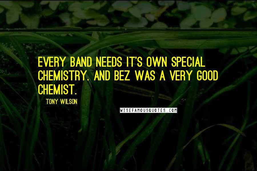 Tony Wilson Quotes: Every band needs it's own special chemistry. And Bez was a very good chemist.