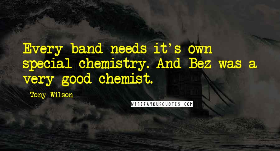 Tony Wilson Quotes: Every band needs it's own special chemistry. And Bez was a very good chemist.