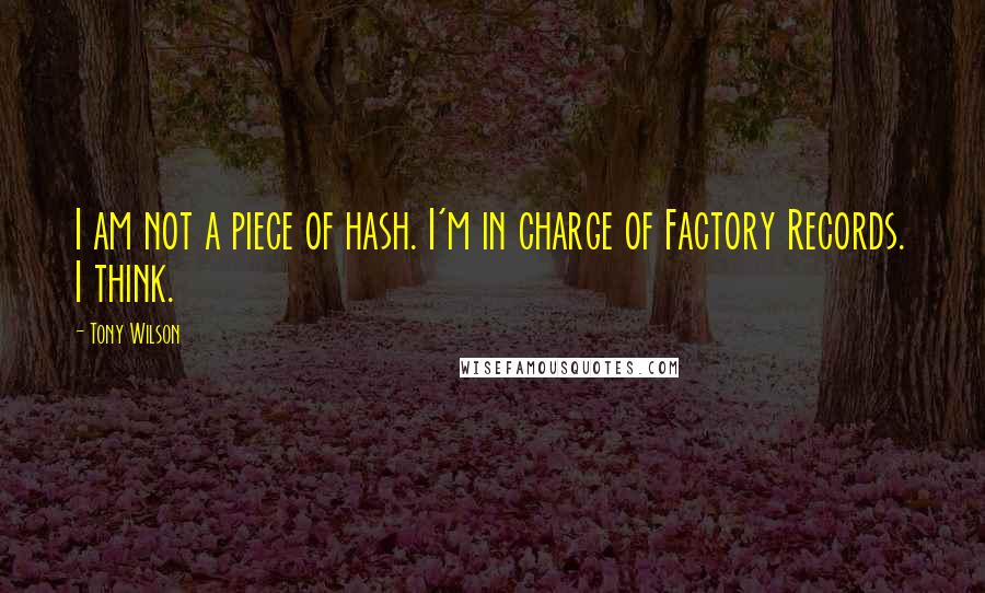 Tony Wilson Quotes: I am not a piece of hash. I'm in charge of Factory Records. I think.