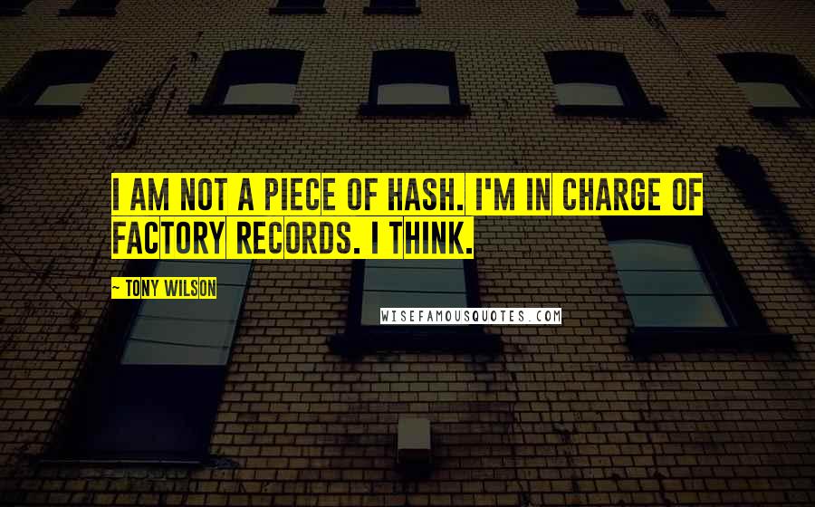 Tony Wilson Quotes: I am not a piece of hash. I'm in charge of Factory Records. I think.