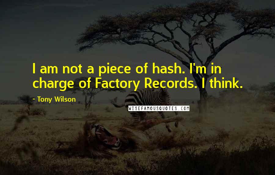 Tony Wilson Quotes: I am not a piece of hash. I'm in charge of Factory Records. I think.