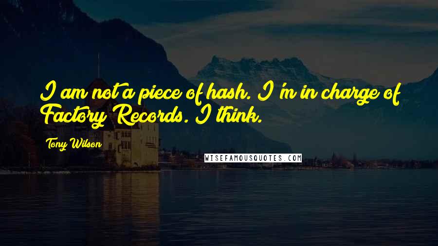 Tony Wilson Quotes: I am not a piece of hash. I'm in charge of Factory Records. I think.