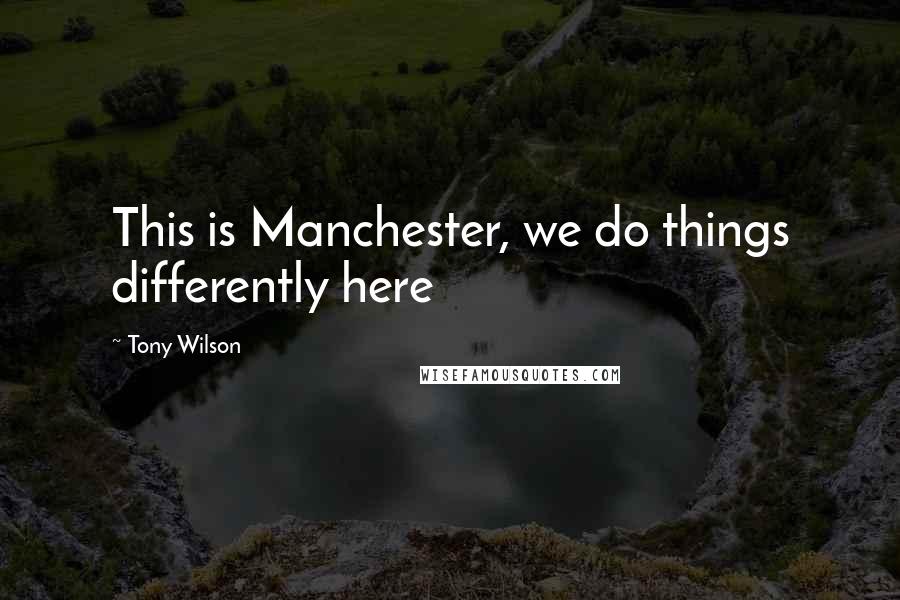 Tony Wilson Quotes: This is Manchester, we do things differently here