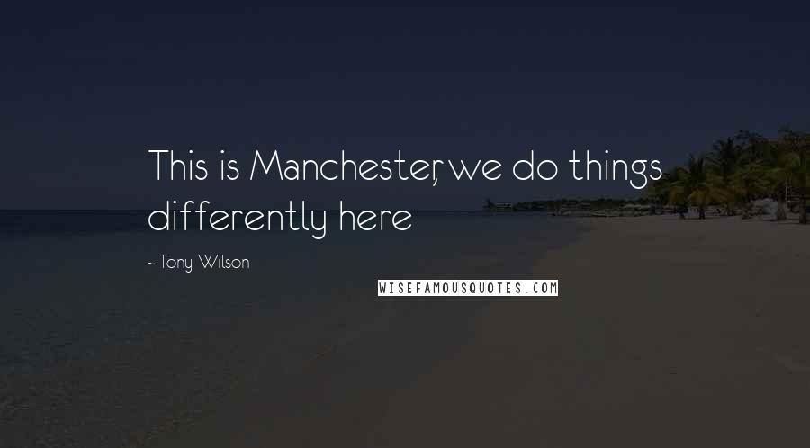 Tony Wilson Quotes: This is Manchester, we do things differently here