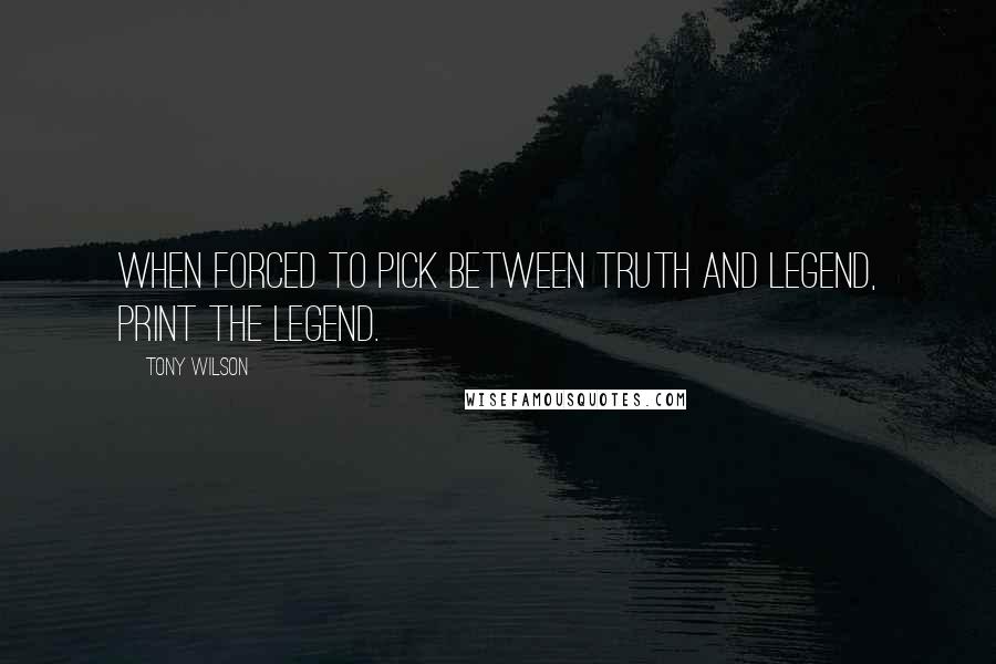 Tony Wilson Quotes: When forced to pick between truth and legend, print the legend.
