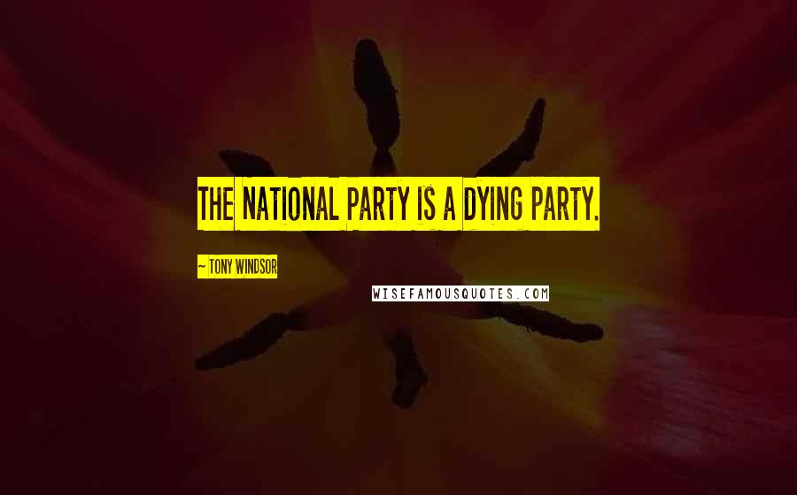 Tony Windsor Quotes: The National Party is a dying party.