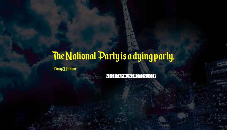 Tony Windsor Quotes: The National Party is a dying party.