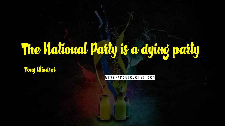 Tony Windsor Quotes: The National Party is a dying party.