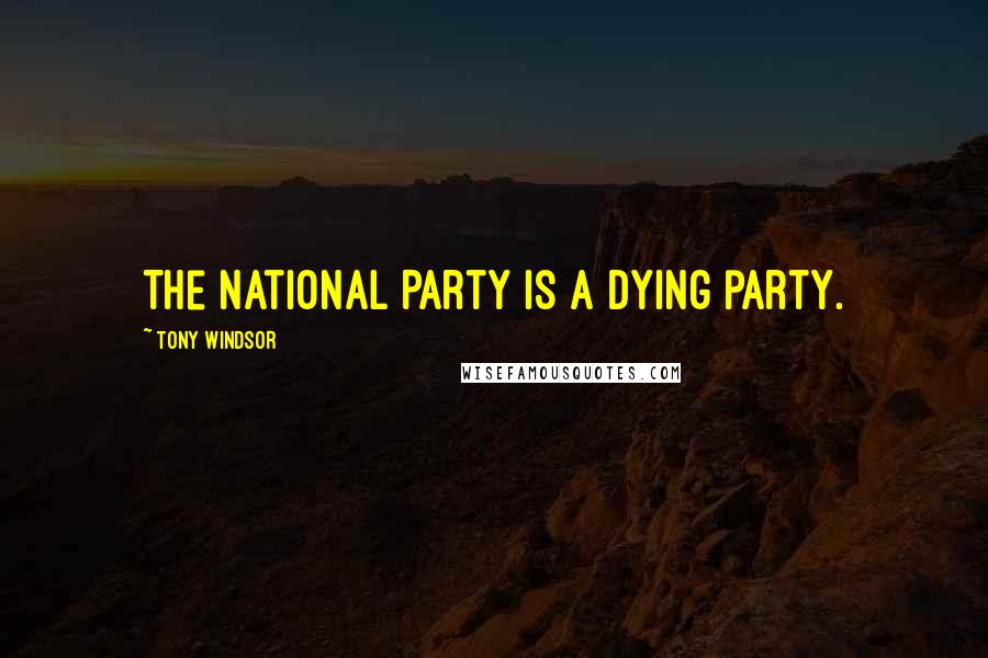 Tony Windsor Quotes: The National Party is a dying party.