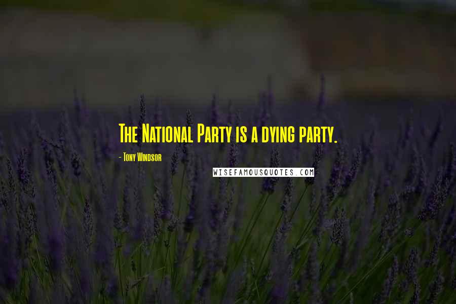 Tony Windsor Quotes: The National Party is a dying party.